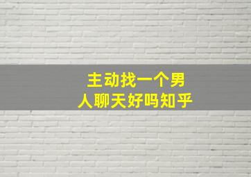 主动找一个男人聊天好吗知乎