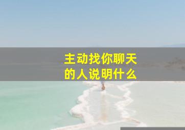 主动找你聊天的人说明什么