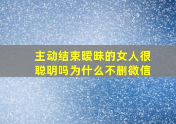 主动结束暧昧的女人很聪明吗为什么不删微信