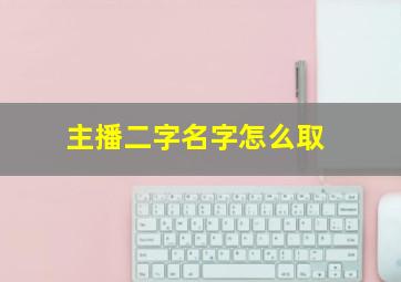 主播二字名字怎么取