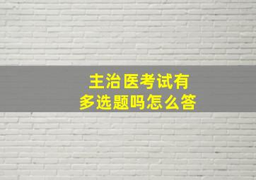 主治医考试有多选题吗怎么答