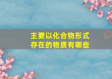 主要以化合物形式存在的物质有哪些