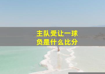 主队受让一球负是什么比分