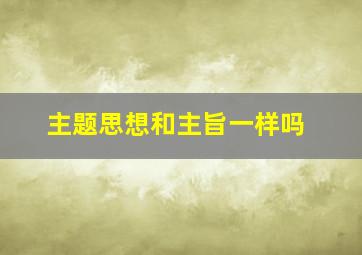 主题思想和主旨一样吗