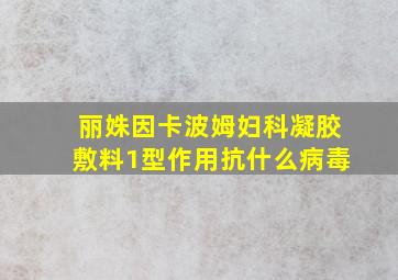 丽姝因卡波姆妇科凝胶敷料1型作用抗什么病毒