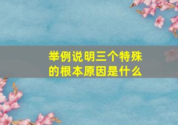 举例说明三个特殊的根本原因是什么