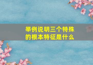 举例说明三个特殊的根本特征是什么