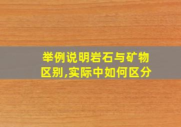 举例说明岩石与矿物区别,实际中如何区分