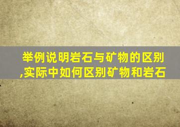 举例说明岩石与矿物的区别,实际中如何区别矿物和岩石