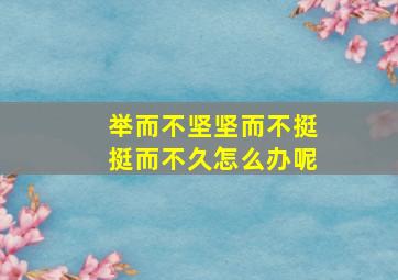 举而不坚坚而不挺挺而不久怎么办呢