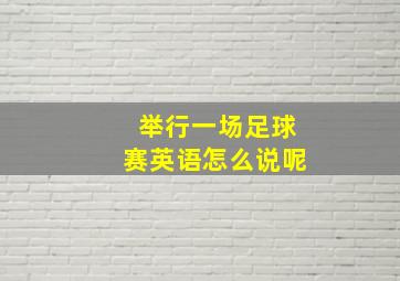 举行一场足球赛英语怎么说呢