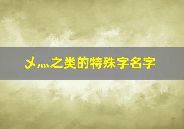 乄灬之类的特殊字名字