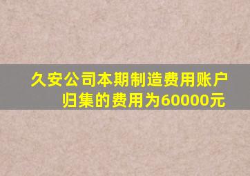 久安公司本期制造费用账户归集的费用为60000元