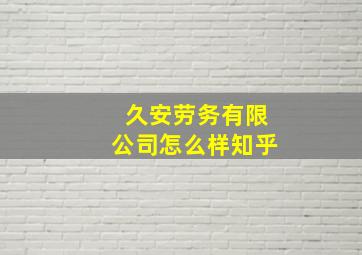 久安劳务有限公司怎么样知乎