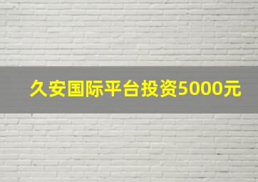 久安国际平台投资5000元