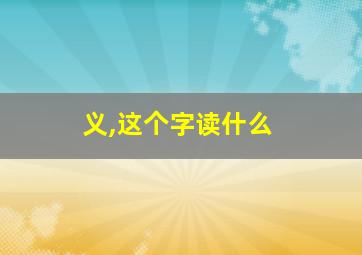 义,这个字读什么