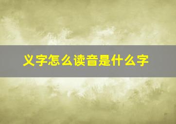 义字怎么读音是什么字