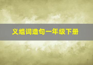 义组词造句一年级下册