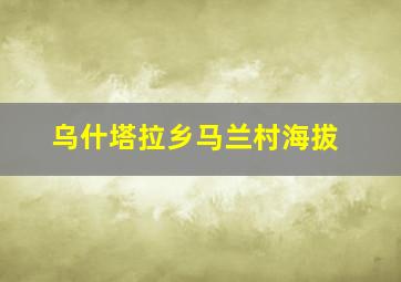 乌什塔拉乡马兰村海拔