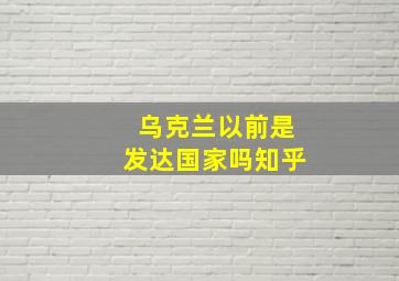 乌克兰以前是发达国家吗知乎