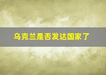 乌克兰是否发达国家了