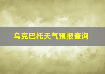 乌克巴托天气预报查询