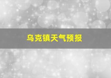 乌克镇天气预报