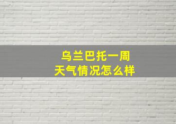 乌兰巴托一周天气情况怎么样