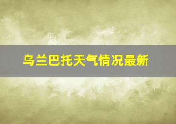 乌兰巴托天气情况最新