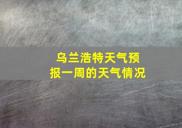 乌兰浩特天气预报一周的天气情况