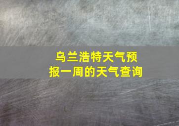 乌兰浩特天气预报一周的天气查询