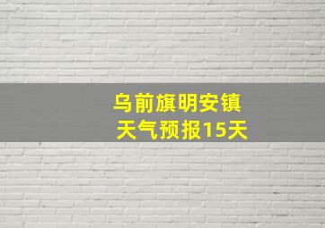 乌前旗明安镇天气预报15天