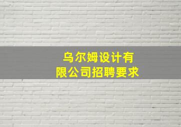 乌尔姆设计有限公司招聘要求