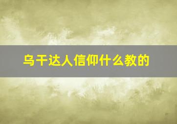 乌干达人信仰什么教的