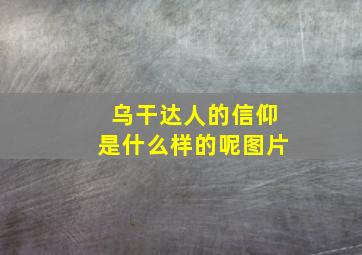 乌干达人的信仰是什么样的呢图片