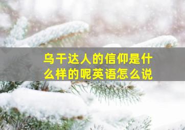 乌干达人的信仰是什么样的呢英语怎么说