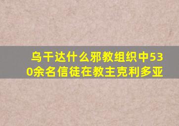 乌干达什么邪教组织中530余名信徒在教主克利多亚