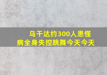 乌干达约300人患怪病全身失控跳舞今天今天