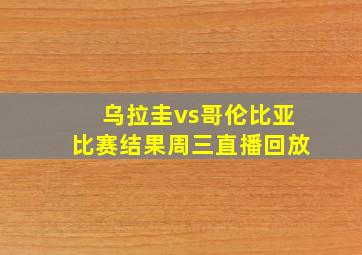 乌拉圭vs哥伦比亚比赛结果周三直播回放