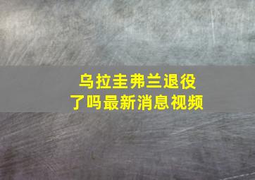 乌拉圭弗兰退役了吗最新消息视频