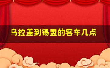 乌拉盖到锡盟的客车几点