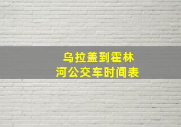 乌拉盖到霍林河公交车时间表