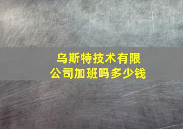 乌斯特技术有限公司加班吗多少钱