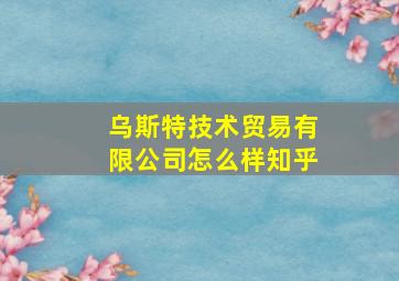 乌斯特技术贸易有限公司怎么样知乎