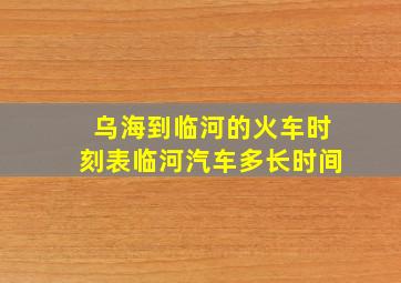 乌海到临河的火车时刻表临河汽车多长时间