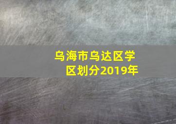 乌海市乌达区学区划分2019年