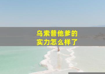 乌索普他爹的实力怎么样了