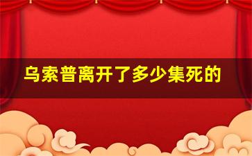 乌索普离开了多少集死的