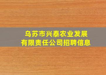 乌苏市兴泰农业发展有限责任公司招聘信息