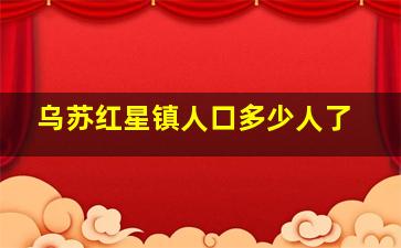 乌苏红星镇人口多少人了